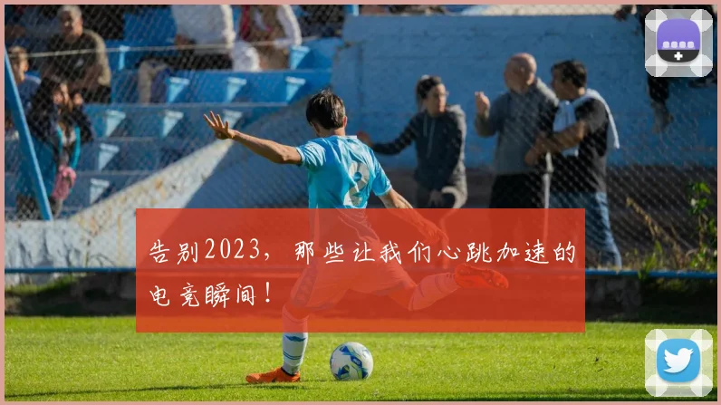 告别2023，那些让我们心跳加速的电竞瞬间！