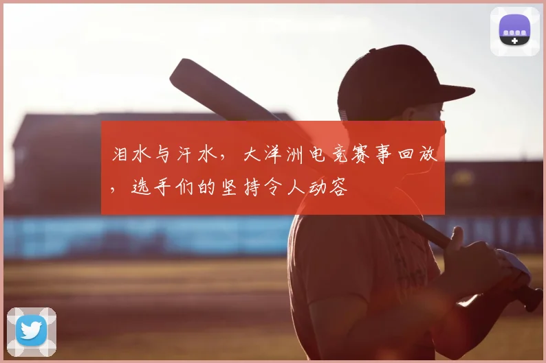 泪水与汗水,大洋洲电竞赛事回放,选手们的坚持令人动容