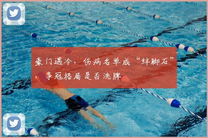 豪门遇冷，伤病名单成“绊脚石”，争冠格局是否洗牌