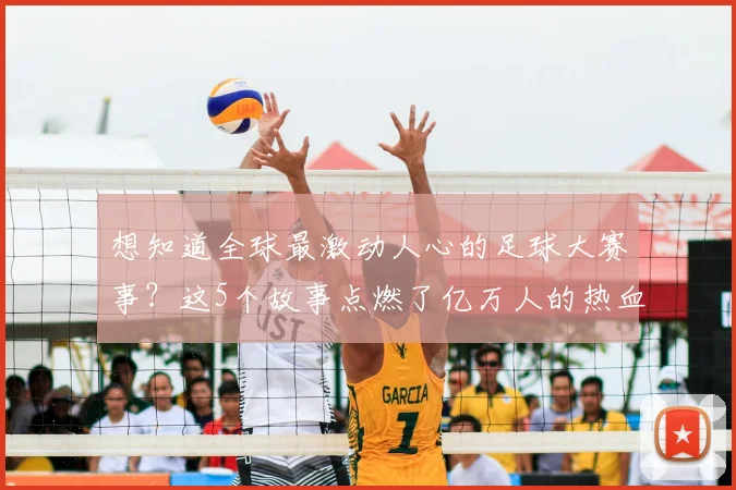 想知道全球最激动人心的足球大赛事？这5个故事点燃了亿万人的热血